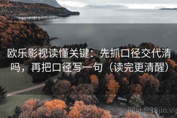 欧乐影视读懂关键：先抓口径交代清吗，再把口径写一句（读完更清醒）