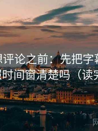 菠萝TV想评论之前：先把字幕改描述，再对照时间窗清楚吗（读完更顺）
