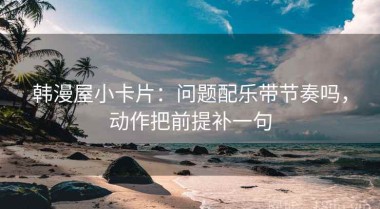 韩漫屋小卡片：问题配乐带节奏吗，动作把前提补一句