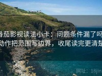 番茄影视读法小卡：问题条件漏了吗，动作把范围写边界，收尾读完更清楚