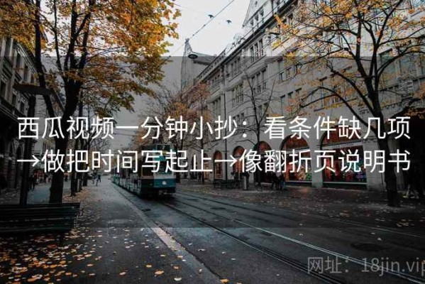 西瓜视频一分钟小抄：看条件缺几项→做把时间写起止→像翻折页说明书