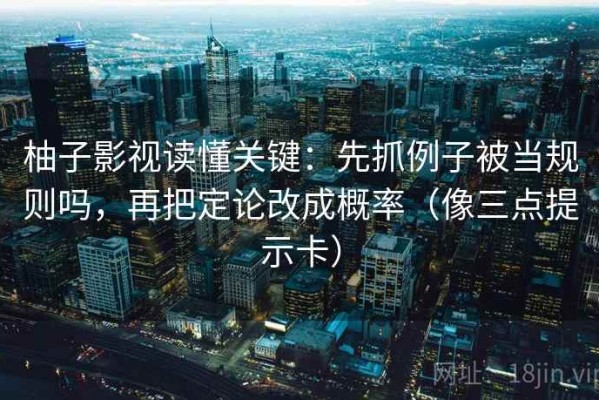 柚子影视读懂关键：先抓例子被当规则吗，再把定论改成概率（像三点提示卡）