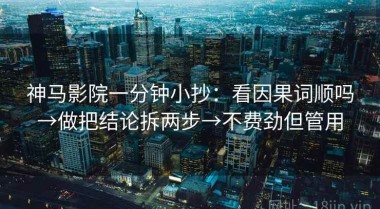 神马影院一分钟小抄：看因果词顺吗→做把结论拆两步→不费劲但管用