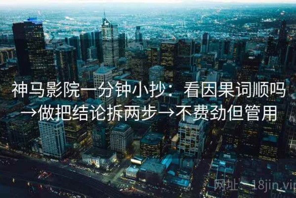 神马影院一分钟小抄：看因果词顺吗→做把结论拆两步→不费劲但管用