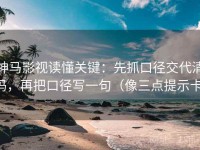 神马影视读懂关键：先抓口径交代清吗，再把口径写一句（像三点提示卡）