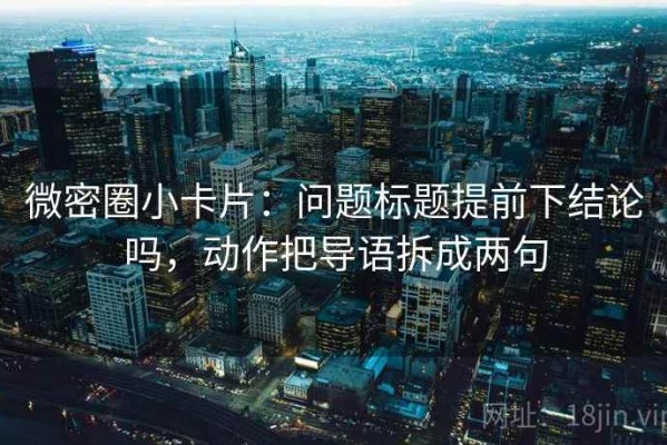 微密圈小卡片：问题标题提前下结论吗，动作把导语拆成两句