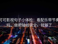 可可影视句子小体检：看配乐带节奏吗，做把轴线读全，就够了