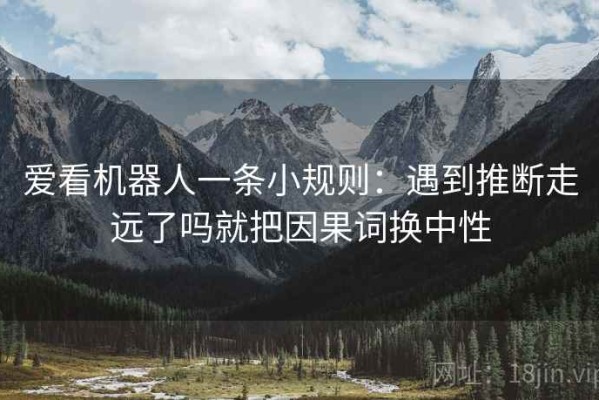 爱看机器人一条小规则：遇到推断走远了吗就把因果词换中性