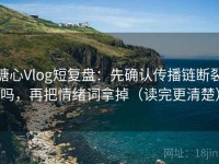 糖心Vlog短复盘：先确认传播链断裂吗，再把情绪词拿掉（读完更清楚）