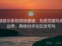 读欧乐影院用快捷键：先把范围写成边界，再核对评论区改写吗