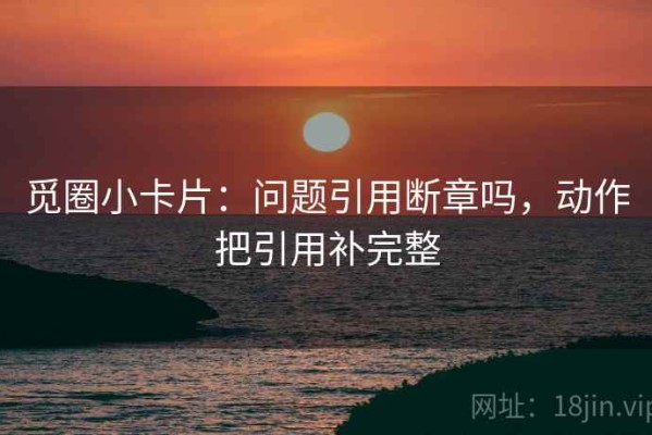 觅圈小卡片：问题引用断章吗，动作把引用补完整