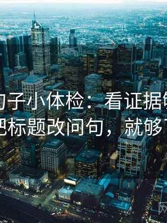 爱一帆句子小体检：看证据够吗，做把标题改问句，就够了