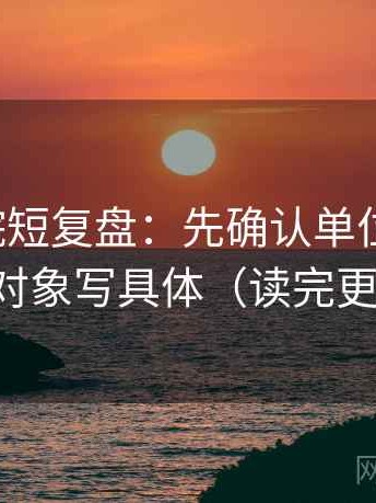 努努影院短复盘：先确认单位标明吗，再把对象写具体（读完更清楚）