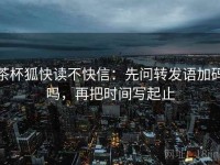 茶杯狐快读不快信：先问转发语加码吗，再把时间写起止