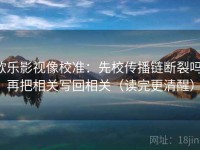 欧乐影视像校准：先校传播链断裂吗，再把相关写回相关（读完更清醒）