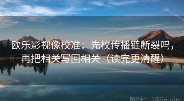 欧乐影视像校准：先校传播链断裂吗，再把相关写回相关（读完更清醒）