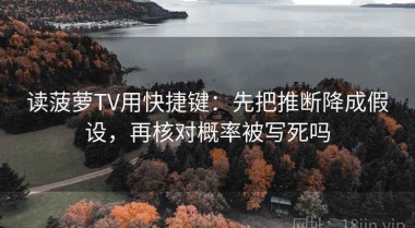 读菠萝TV用快捷键：先把推断降成假设，再核对概率被写死吗