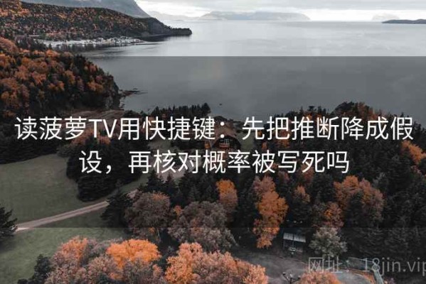 读菠萝TV用快捷键：先把推断降成假设，再核对概率被写死吗