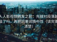人人影视想转发之前：先核对段落越级了吗，再把因果词换中性（读完更清楚）