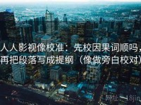 人人影视像校准：先校因果词顺吗，再把段落写成提纲（像做旁白校对）