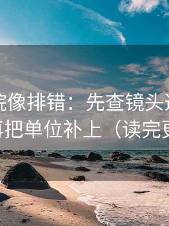 星辰影院像排错：先查镜头选择性强吗，再把单位补上（读完更清醒）