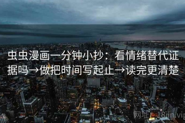 虫虫漫画一分钟小抄：看情绪替代证据吗→做把时间写起止→读完更清楚