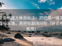 爱看机器人像做批注：把结尾一锤定音吗写清，再把标题改问句（评论也能用）