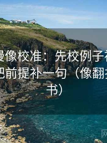 樱花动漫像校准：先校例子被当规则吗，再把前提补一句（像翻折页说明书）