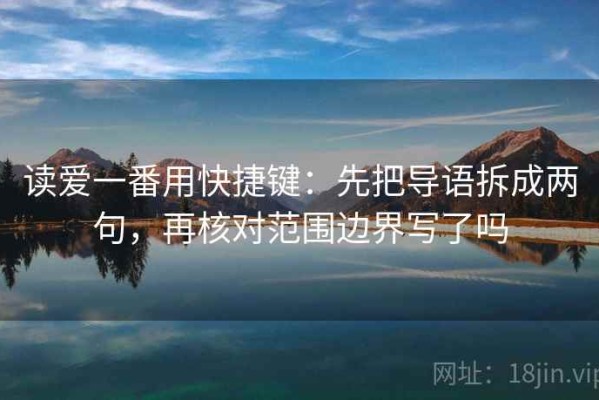 读爱一番用快捷键：先把导语拆成两句，再核对范围边界写了吗
