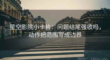 星空影院小卡片：问题结尾强收吗，动作把范围写成边界