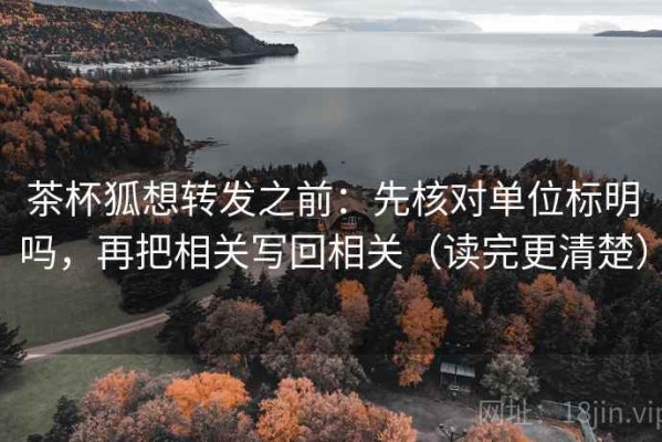 茶杯狐想转发之前：先核对单位标明吗，再把相关写回相关（读完更清楚）