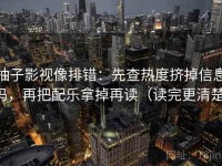 柚子影视像排错：先查热度挤掉信息吗，再把配乐拿掉再读（读完更清楚）