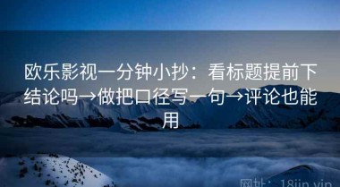 欧乐影视一分钟小抄：看标题提前下结论吗→做把口径写一句→评论也能用