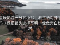 星辰影院一分钟小抄：看主语对齐了吗→做把镜头选择写明→像做旁白校对