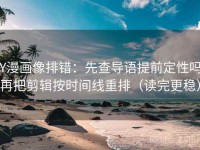 YY漫画像排错：先查导语提前定性吗，再把剪辑按时间线重排（读完更稳）