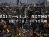 星辰影院一分钟小抄：看段落越级了吗→做把单位补上→写作也能用