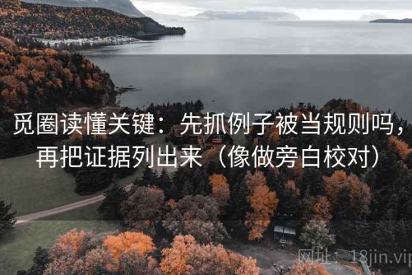 觅圈读懂关键：先抓例子被当规则吗，再把证据列出来（像做旁白校对）