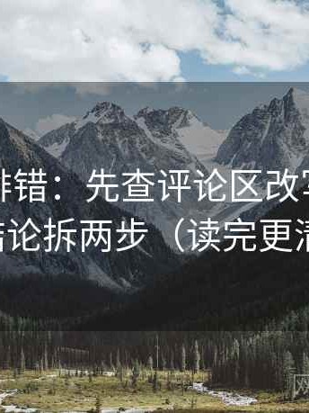 觅圈像排错：先查评论区改写吗，再把结论拆两步（读完更清楚）