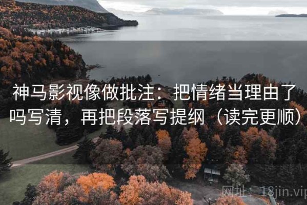 神马影视像做批注：把情绪当理由了吗写清，再把段落写提纲（读完更顺）