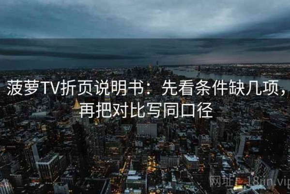 菠萝TV折页说明书：先看条件缺几项，再把对比写同口径