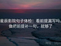 星辰影院句子体检：看前提漏写吗，做把前提补一句，就够了
