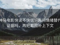 神马电影快读不快信：先问情绪替代证据吗，再把截图补上下文