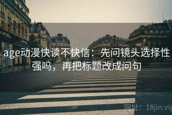 age动漫快读不快信：先问镜头选择性强吗，再把标题改成问句