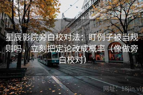 星辰影院旁白校对法：盯例子被当规则吗，立刻把定论改成概率（像做旁白校对）