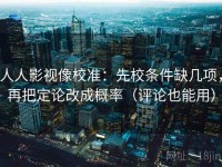 人人影视像校准：先校条件缺几项，再把定论改成概率（评论也能用）