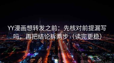 YY漫画想转发之前：先核对前提漏写吗，再把结论拆两步（读完更稳）