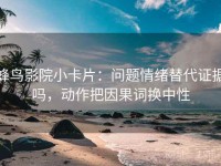 蜂鸟影院小卡片：问题情绪替代证据吗，动作把因果词换中性