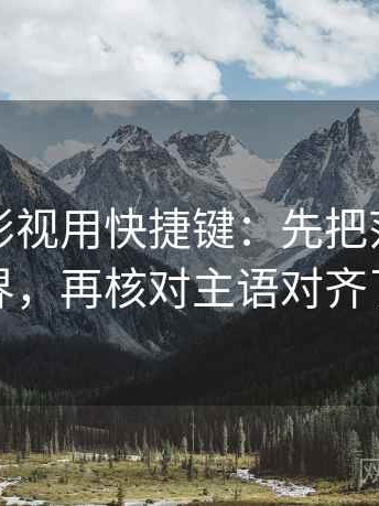 读神马影视用快捷键：先把范围写成边界，再核对主语对齐了吗