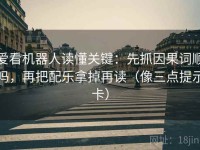 爱看机器人读懂关键：先抓因果词顺吗，再把配乐拿掉再读（像三点提示卡）
