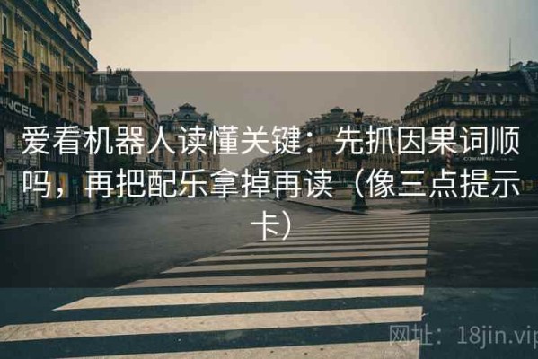 爱看机器人读懂关键：先抓因果词顺吗，再把配乐拿掉再读（像三点提示卡）